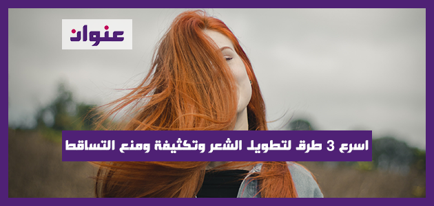 اسرع 3 طرق لتطويل الشعر وتكثيفة ومنع التساقط بخلطة فعالة