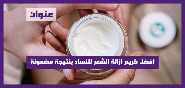 افضل كريم ازالة الشعر للنساء بنتيجة مضمونة افضل كريم ازالة الشعر للنساء بنتيجة مضمونة