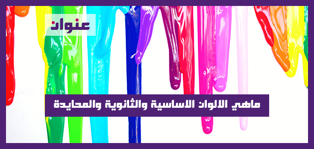 ماهي الالوان الاساسية والثانوية والمحايدة ماهي الالوان الاساسية والثانوية والمحايدة
