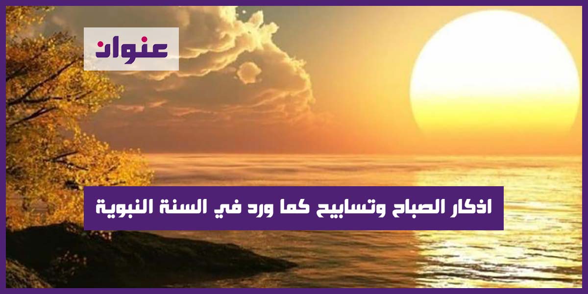 اذكار الصباح تسابيح كما ورد في السنة النبوية
