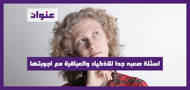 اسئلة صعبه جدا للاذكياء والعباقرة مع اجوبتها جديدة اسئلة صعبه جدا للاذكياء والعباقرة مع اجوبتها جديدة