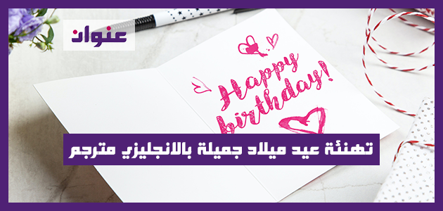 تهنئة عيد ميلاد جميلة بالانجليزي مترجم تهنئة عيد ميلاد جميلة بالانجليزي مترجم