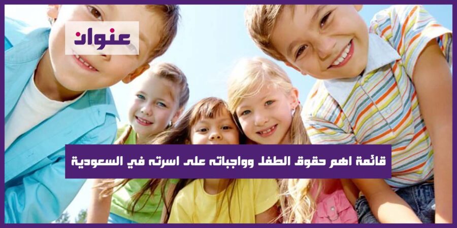 قائمة اهم حقوق الطفل وواجباته على اسرته في السعودية قائمة اهم حقوق الطفل وواجباته على اسرته في السعودية