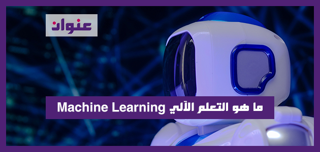 ما هو التعلم الآلي Machine Learning