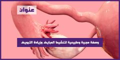 وصفة مجربة وطبيعية لتنشيط المبايض وزيادة التبويض