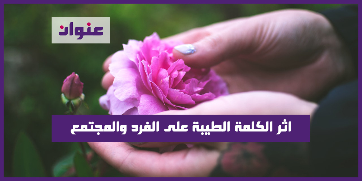اثر الكلمة الطيبة على الفرد والمجتمع اثر الكلمة الطيبة على الفرد والمجتمع