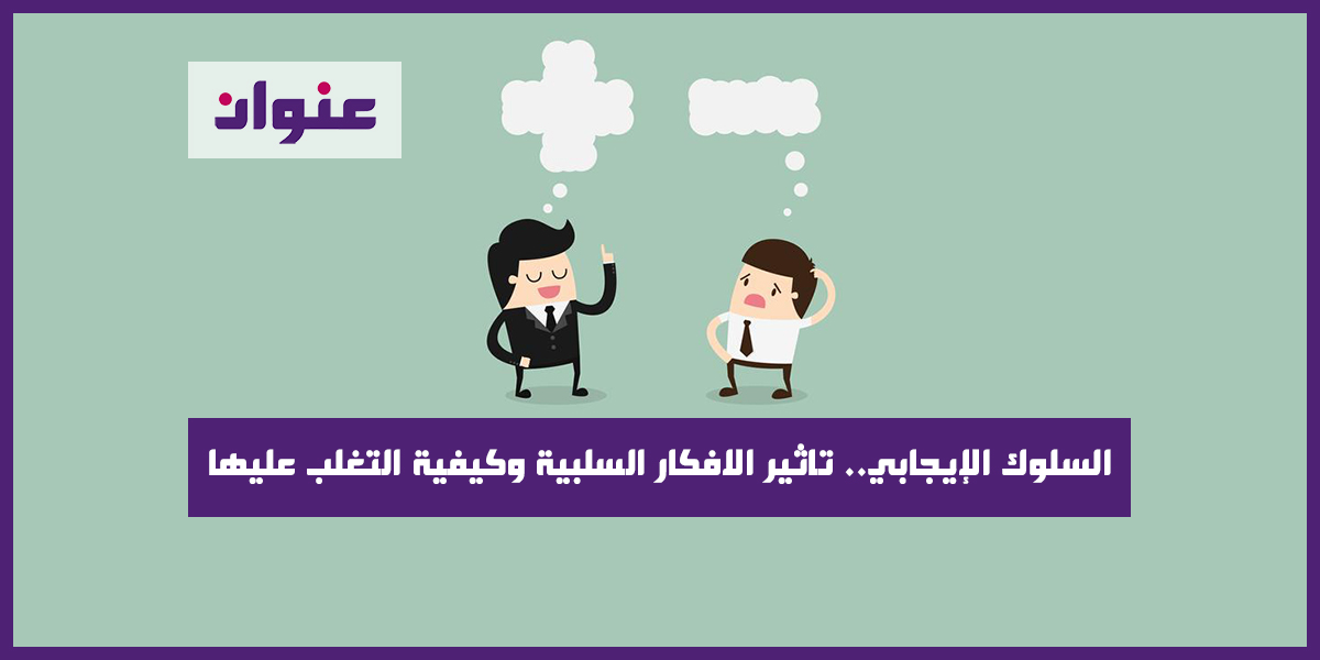السلوك الإيجابي تاثير الافكار السلبية وكيفية التغلب عليها السلوك الإيجابي تاثير الافكار السلبية وكيفية التغلب عليها