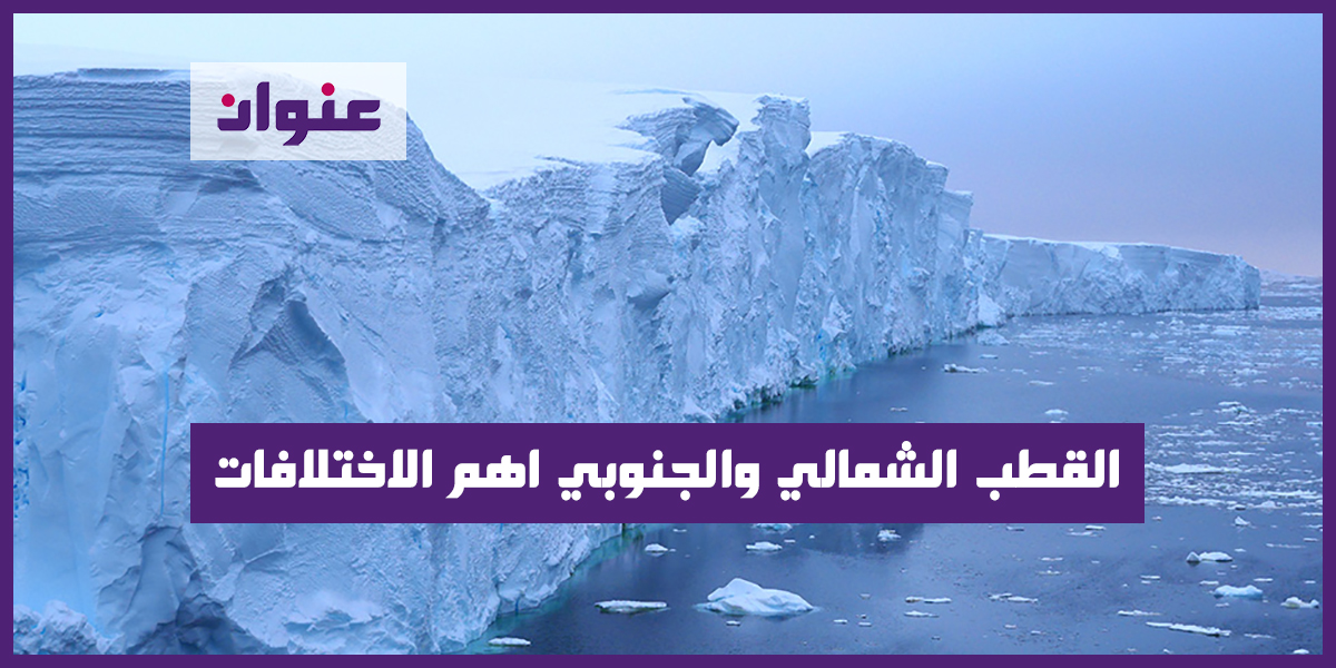 القطب الشمالي والجنوبي اهم الاختلافات