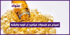 تجربتي مع كبسولات فيتامين e للوجه والبشرة