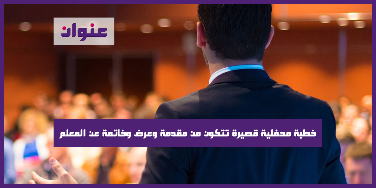 خطبة محفلية قصيرة تتكون من مقدمة وعرض وخاتمة عن المعلم