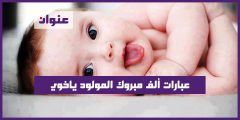 عبارات ألف ألف مبروك المولود ياخوي يتربى بعزكم