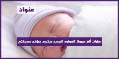 عبارات ألف مبروك المولود الجديد ويتربى بعزكم صديقتي