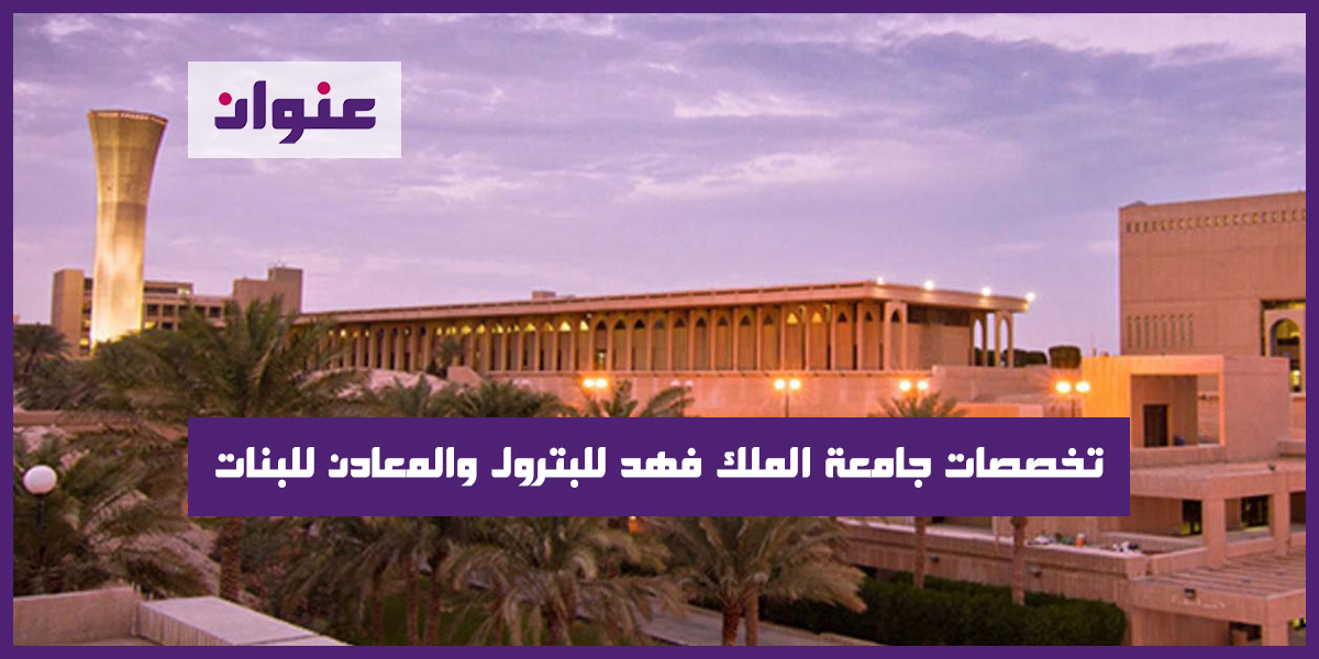 ما هي تخصصات جامعة الملك فهد للبترول والمعادن للبنات