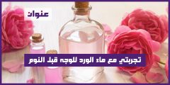 تجربتي مع ماء الورد للوجه قبل النوم