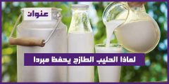 لماذا الحليب الطازج يحفظ مبردا