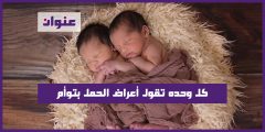 كل وحده تقول أعراض الحمل بتوأم