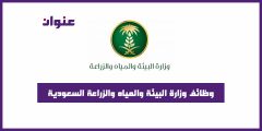 كيفية التقديم والشروط المطلوبة لوظائف وزارة البيئة والمياه والزراعة السعودية