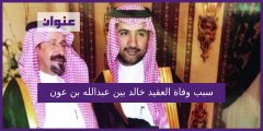 سبب وفاة العقيد خالد بن عبدالله بن عون