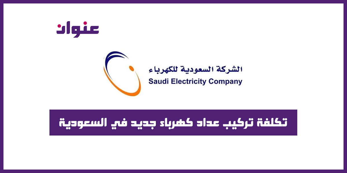 تكلفة تركيب عداد كهرباء جديد في السعودية